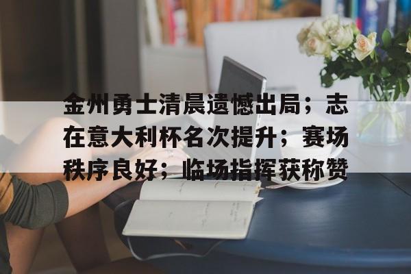 九游入口 -关于金州勇士清晨遗憾出局；志在意大利杯名次提升；赛场秩序良好；临场指挥获称赞的信息
